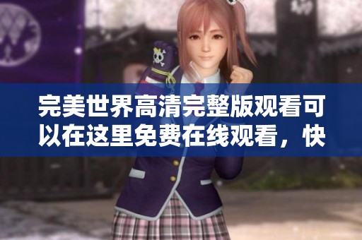 完美世界高清完整版观看可以在这里免费在线观看，快来一起体验精彩内容吧