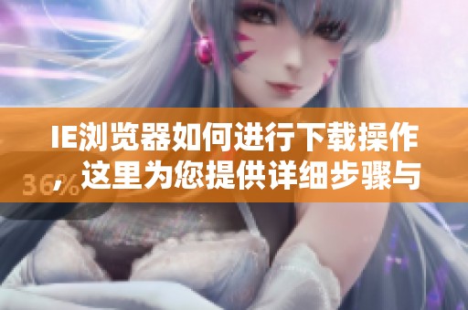 IE浏览器如何进行下载操作，这里为您提供详细步骤与指南