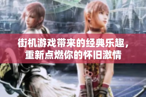 街机游戏带来的经典乐趣，重新点燃你的怀旧激情