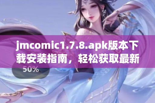 jmcomic1.7.8.apk版本下载安装指南，轻松获取最新漫画资源的应用程序