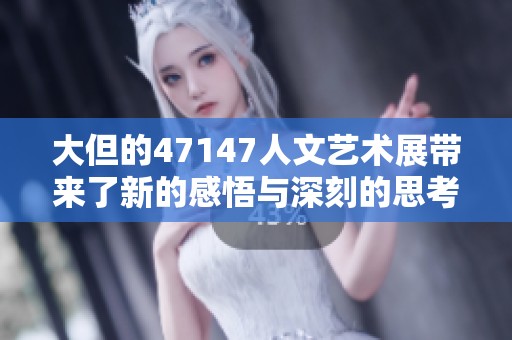 大但的47147人文艺术展带来了新的感悟与深刻的思考