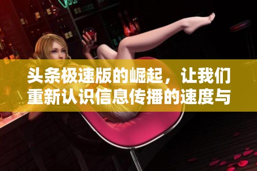 头条极速版的崛起，让我们重新认识信息传播的速度与效率