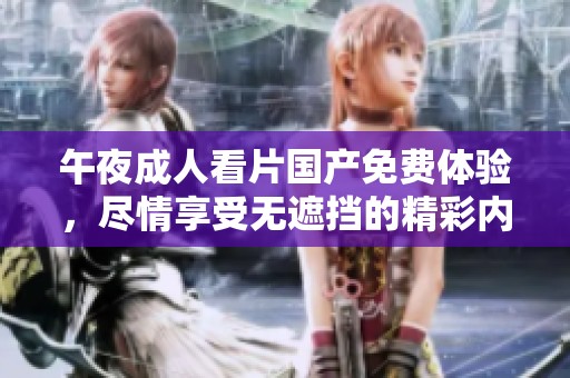 午夜**看片国产免费体验，尽情享受无遮挡的精彩内容！