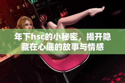 年下hsc的小秘密，揭开隐藏在心底的故事与情感