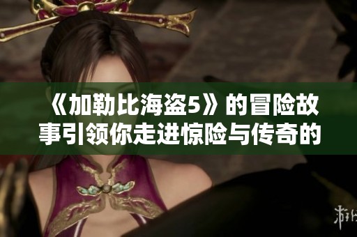 《***海盗5》的冒险故事引领你走进惊险与传奇的世界