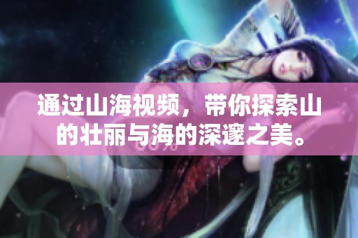 通过山海视频，带你探索山的壮丽与海的深邃之美。