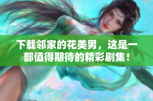 下载邻家的花美男，这是一部值得期待的精彩剧集！