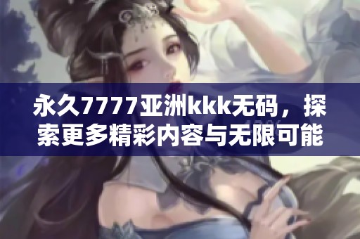 永久7777亚洲kkk**，探索更多精彩内容与无限可能