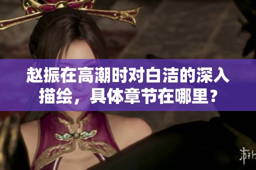 赵振在高潮时对白洁的深入描绘，具体章节在哪里？