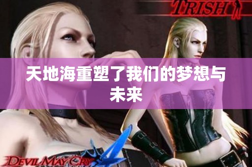 天地海重塑了我们的梦想与未来