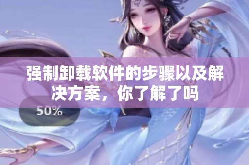 强制卸载软件的步骤以及解决方案，你了解了吗