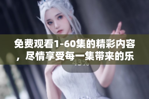 免费观看1-60集的精彩内容，尽情享受每一集带来的乐趣