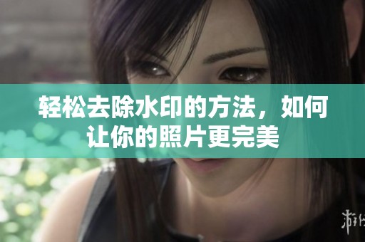 轻松去除水印的方法，如何让你的照片更完美