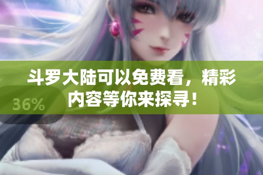斗罗大陆可以免费看，精彩内容等你来探寻！