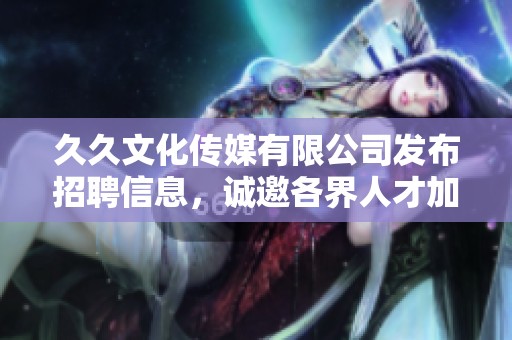 **文化传媒有限公司发布招聘信息，诚邀各界人才加入我们的团队