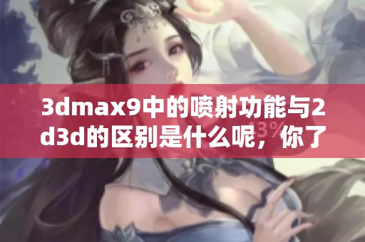 **max9中的喷射功能与2d**的区别是什么呢，你了解了吗？
