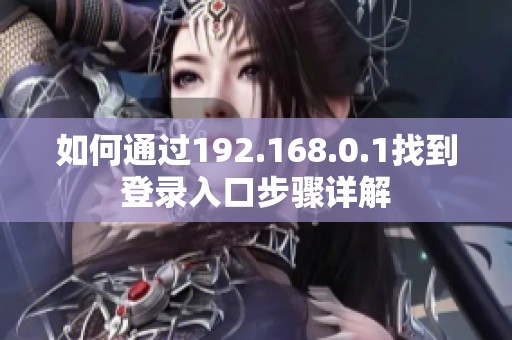 如何通过192.168.0.1找到登录入口步骤详解