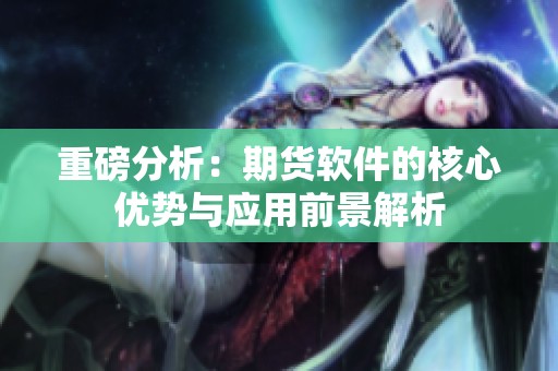 重磅分析：期货软件的核心优势与应用前景解析