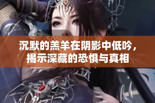 沉默的羔羊在阴影中低吟，揭示深藏的恐惧与真相