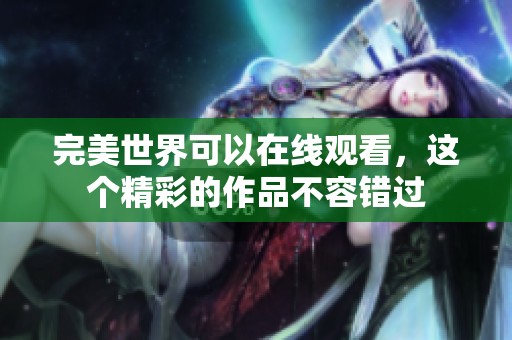 完美世界可以在线观看，这个精彩的作品不容错过