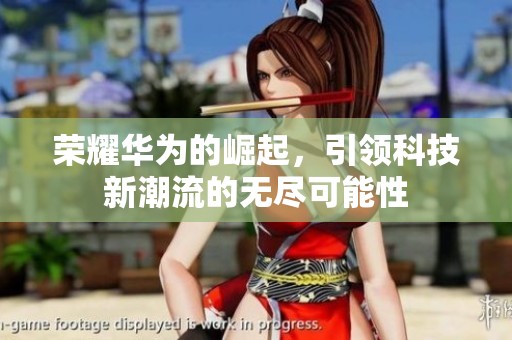荣耀华为的崛起，引领科技新潮流的无尽可能性