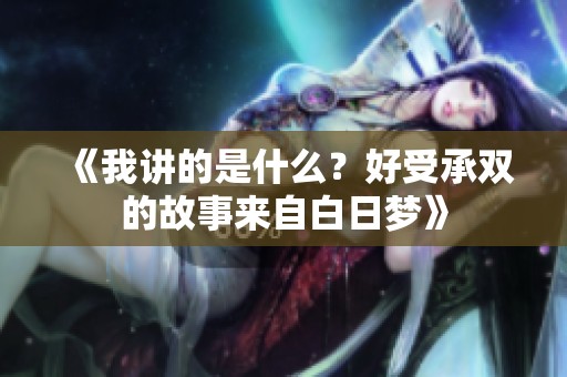 《我讲的是什么？好受承双的故事来自白日梦》
