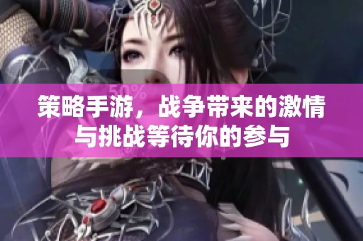 策略手游，战争带来的激情与挑战等待你的参与