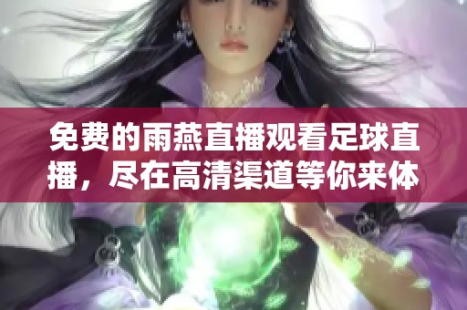 免费的雨燕直播观看足球直播，尽在高清渠道等你来体验