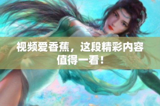 视频爱香蕉，这段精彩内容值得一看！