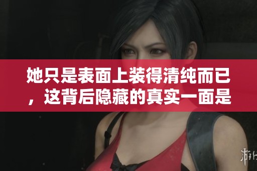 她只是表面上装得清纯而已，这背后隐藏的真实一面是什么呢