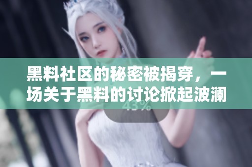 黑料社区的秘密被揭穿，一场关于黑料的讨论掀起波澜