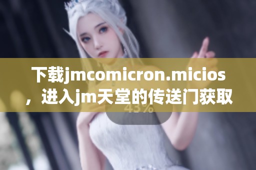 下载jmcomicron.micios，进入jm天堂的传送门获取更多精彩内容