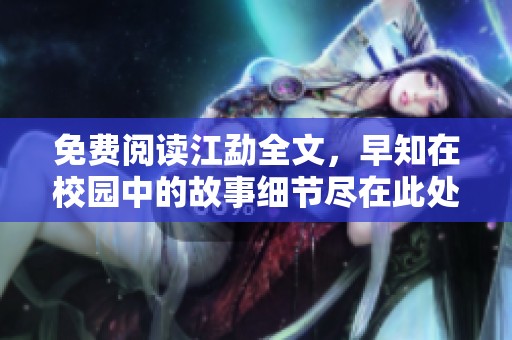 免费阅读江勐全文，早知在校园中的故事细节尽在此处
