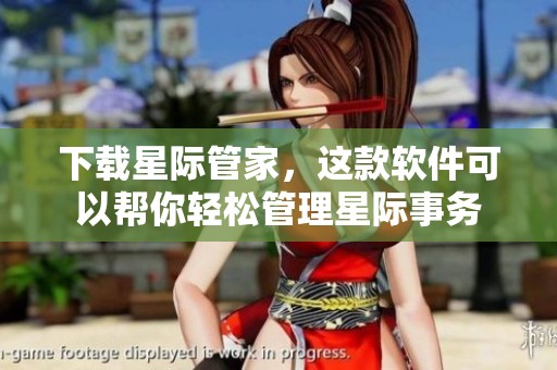 下载星际管家，这款软件可以帮你轻松管理星际事务