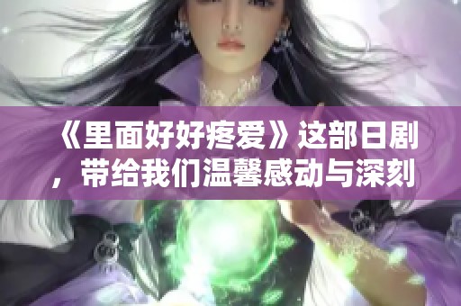 《里面好好疼爱》这部日剧，带给我们温馨感动与深刻思考