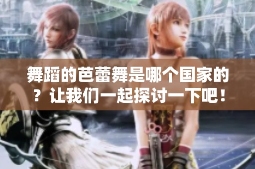 舞蹈的芭蕾舞是哪个国家的？让我们一起探讨一下吧！