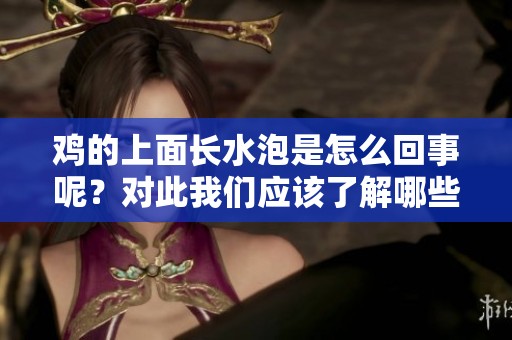 鸡的上面长水泡是怎么回事呢？对此我们应该了解哪些原因和解决方法呢？