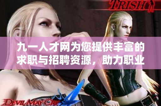 九一人才网为您提供丰富的求职与招聘资源，助力职业发展与人才成就。