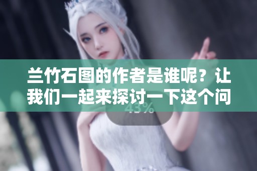 兰竹石图的作者是谁呢？让我们一起来探讨一下这个问题。