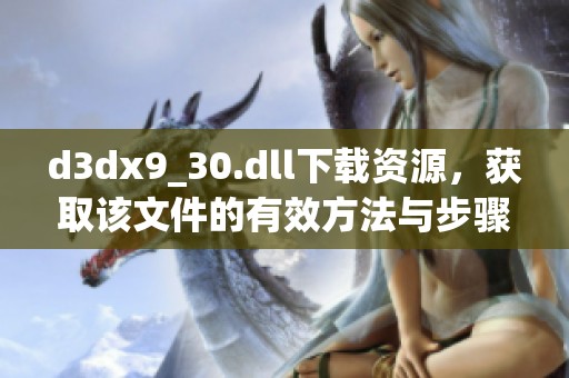 d**x9_30.dll下载资源，获取该文件的有效方法与步骤说明