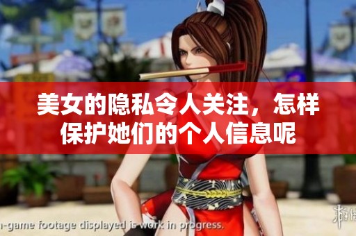 美女的隐私令人关注，怎样保护她们的个人信息呢