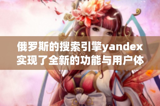 俄罗斯的搜索引擎yandex实现了全新的功能与用户体验