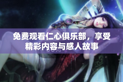 免费观看仁心俱乐部，享受精彩内容与感人故事