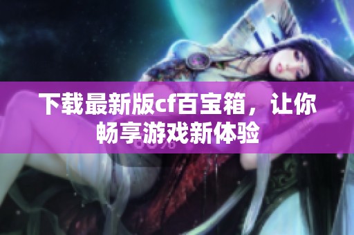 下载最新版cf百宝箱，让你畅享游戏新体验
