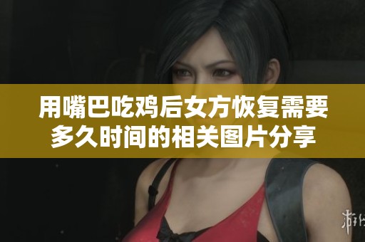 用嘴巴吃鸡后女方恢复需要多久时间的相关图片分享