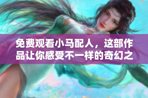 免费观看小马配人，这部作品让你感受不一样的奇幻之旅