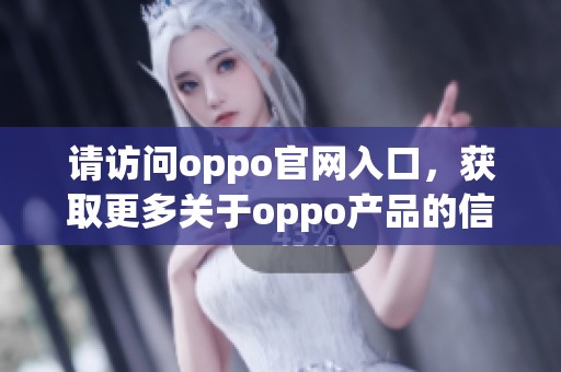 请访问oppo官网入口，获取更多关于oppo产品的信息与服务。