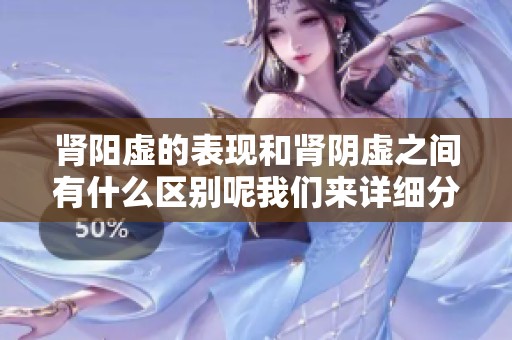 肾阳虚的表现和肾阴虚之间有什么区别呢我们来详细分析一下