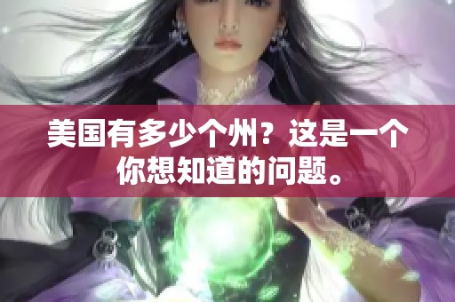 美国有多少个州？这是一个你想知道的问题。