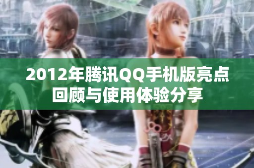 2012年腾讯QQ手机版亮点回顾与使用体验分享